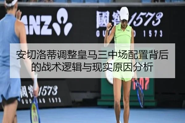 安切洛蒂调整皇马三中场配置背后的战术逻辑与现实原因分析