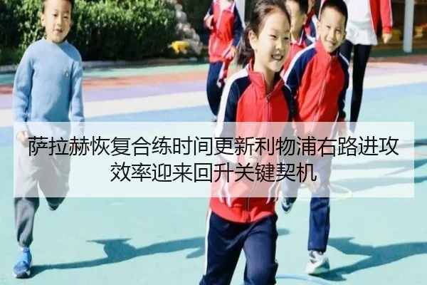 萨拉赫恢复合练时间更新利物浦右路进攻效率迎来回升关键契机