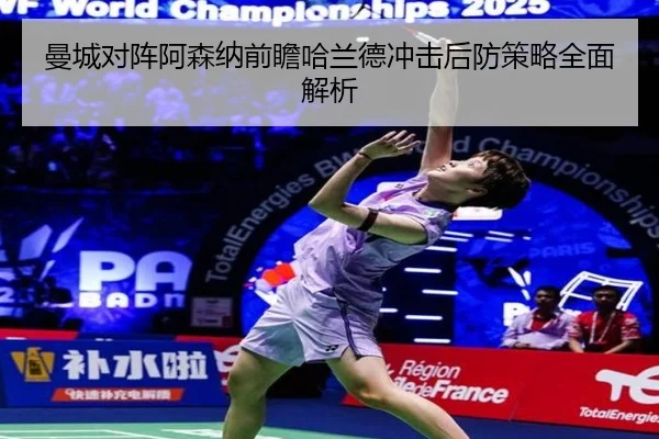 曼城对阵阿森纳前瞻哈兰德冲击后防策略全面解析